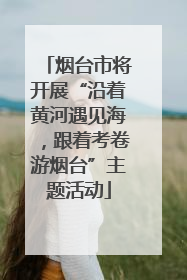 烟台市将开展“沿着黄河遇见海，跟着考卷游烟台”主题活动