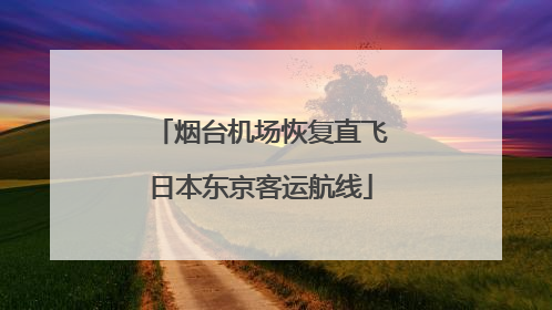 烟台机场恢复直飞日本东京客运航线