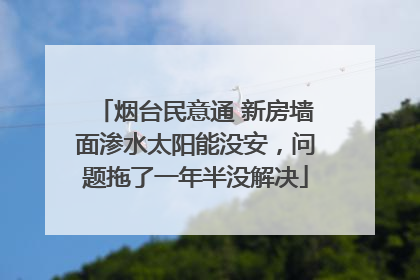 烟台民意通 新房墙面渗水太阳能没安，问题拖了一年半没解决