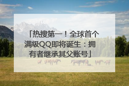 热搜第一！全球首个满级QQ即将诞生：拥有者继承其父账号