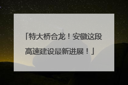 特大桥合龙！安徽这段高速建设最新进展！
