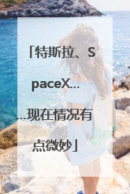 特斯拉、SpaceX……现在情况有点微妙