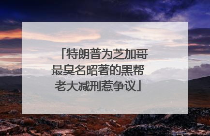 特朗普为芝加哥最臭名昭著的黑帮老大减刑惹争议