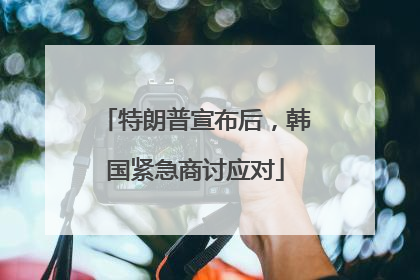 特朗普宣布后，韩国紧急商讨应对