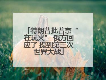 特朗普批普京“在玩火” 俄方回应了 提到第三次世界大战