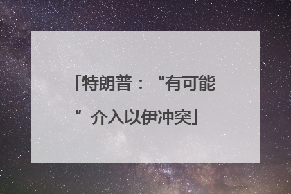 特朗普：“有可能”介入以伊冲突