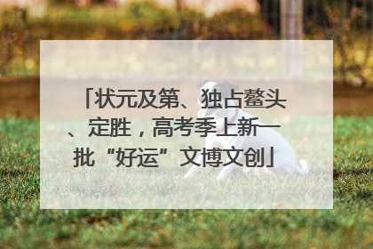 状元及第、独占鳌头、定胜，高考季上新一批“好运”文博文创