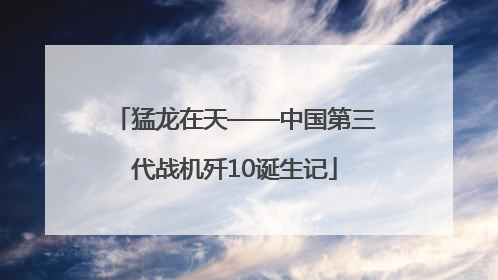 猛龙在天——中国第三代战机歼10诞生记