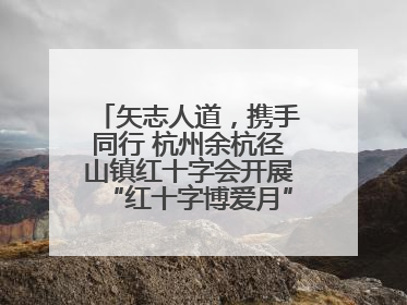 矢志人道，携手同行 杭州余杭径山镇红十字会开展“红十字博爱月”系列活动