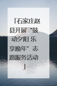 石家庄赵县开展“鼓动夕阳 乐享晚年”志愿服务活动