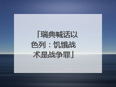 瑞典喊话以色列：饥饿战术是战争罪