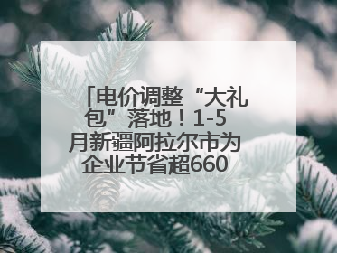 电价调整“大礼包”落地！1-5月新疆阿拉尔市为企业节省超6600万元电费