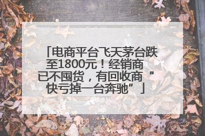 电商平台飞天茅台跌至1800元！经销商已不囤货，有回收商“快亏掉一台奔驰”