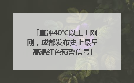 直冲40℃以上！刚刚，成都发布史上最早高温红色预警信号