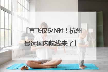 直飞仅6小时！杭州最远国内航线来了