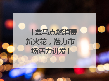 盒马点燃消费新火花，潜力市场活力迸发