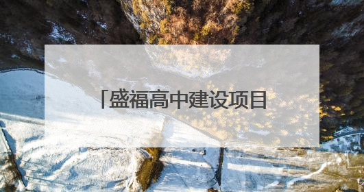 盛福高中建设项目：计划2025年6月底前建成，可容纳在校生3000人