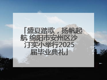 盛夏踏歌，扬帆起航 绵阳市安州区沙汀实小举行2025届毕业典礼