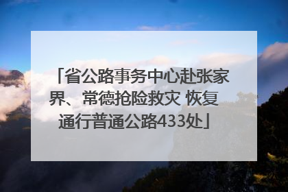 省公路事务中心赴张家界、常德抢险救灾 恢复通行普通公路433处
