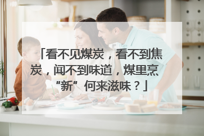 看不见煤炭，看不到焦炭，闻不到味道，煤里烹“新”何来滋味？