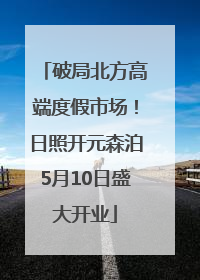 破局北方高端度假市场！日照开元森泊5月10日盛大开业