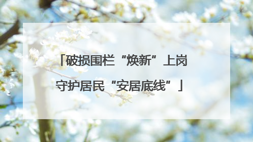 破损围栏“焕新”上岗 守护居民“安居底线”