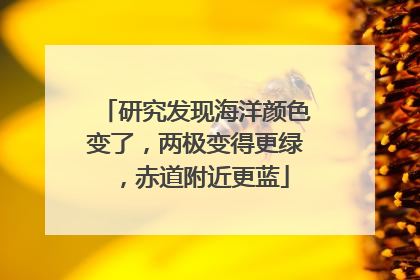 研究发现海洋颜色变了，两极变得更绿，赤道附近更蓝