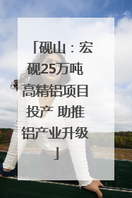 砚山：宏砚25万吨高精铝项目投产 助推铝产业升级