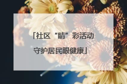 社区“睛”彩活动 守护居民眼健康