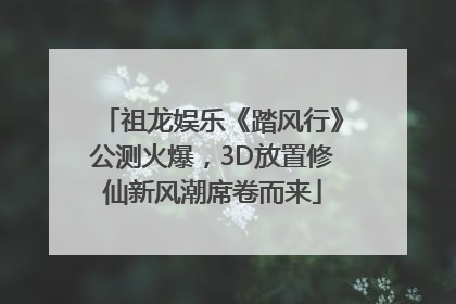 祖龙娱乐《踏风行》公测火爆，3D放置修仙新风潮席卷而来