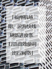 福州机场二期、滨海快线刷新进度条 打造高效便利出行网络