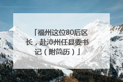 福州这位80后区长，赴漳州任县委书记（附简历）