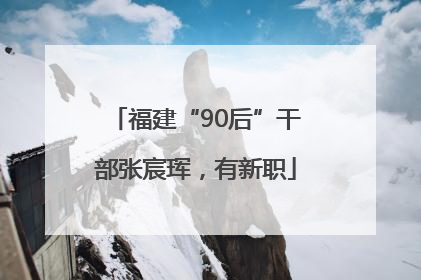 福建“90后”干部张宸珲，有新职