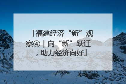 福建经济“新”观察④｜向“新”跃迁，助力经济向好