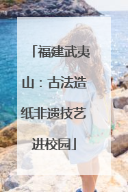 福建武夷山：古法造纸非遗技艺进校园