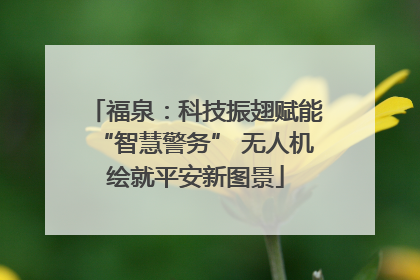 福泉：科技振翅赋能“智慧警务” 无人机绘就平安新图景