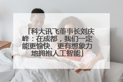 科大讯飞董事长刘庆峰：在成都，我们一定能更愉快、更有想象力地拥抱人工智能