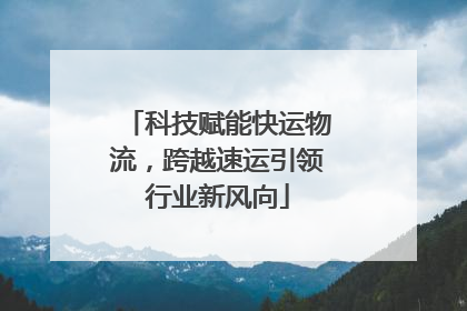 科技赋能快运物流，跨越速运引领行业新风向