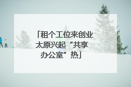 租个工位来创业 太原兴起“共享办公室”热