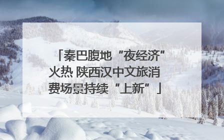 秦巴腹地“夜经济”火热 陕西汉中文旅消费场景持续“上新”