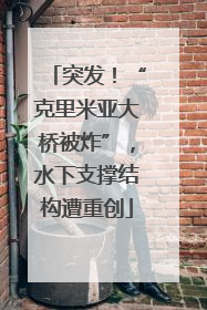 突发！“克里米亚大桥被炸”，水下支撑结构遭重创