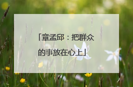 章孟邱：把群众的事放在心上