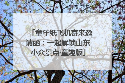 童年纸飞机寄来邀请函：一起解锁山东小众景点·童趣版