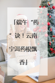 端午“药”诀！云南宁洱药根飘香