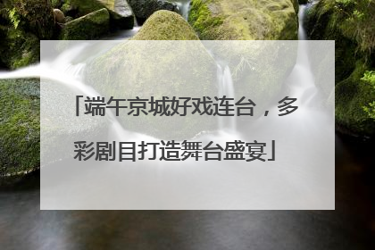 端午京城好戏连台，多彩剧目打造舞台盛宴