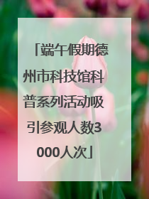 端午假期德州市科技馆科普系列活动吸引参观人数3000人次