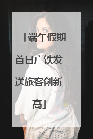 端午假期首日广铁发送旅客创新高
