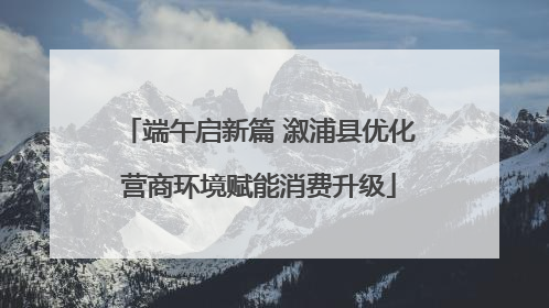 端午启新篇 溆浦县优化营商环境赋能消费升级