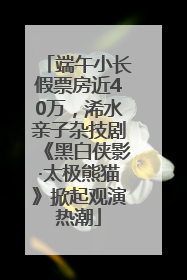端午小长假票房近40万，浠水亲子杂技剧《黑白侠影·太极熊猫》掀起观演热潮