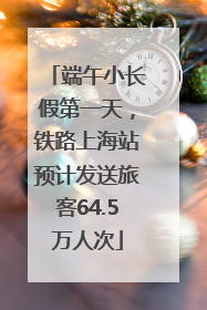 端午小长假第一天，铁路上海站预计发送旅客64.5万人次